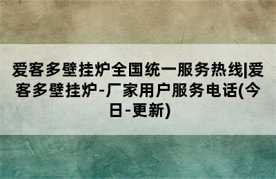 爱客多壁挂炉全国统一服务热线|爱客多壁挂炉-厂家用户服务电话(今日-更新)